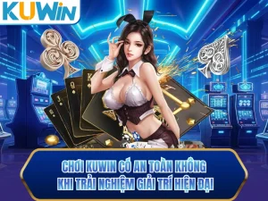 Chơi KUWIN Có An Toàn Không Khi Trải Nghiệm Giải Trí Hiện Đại