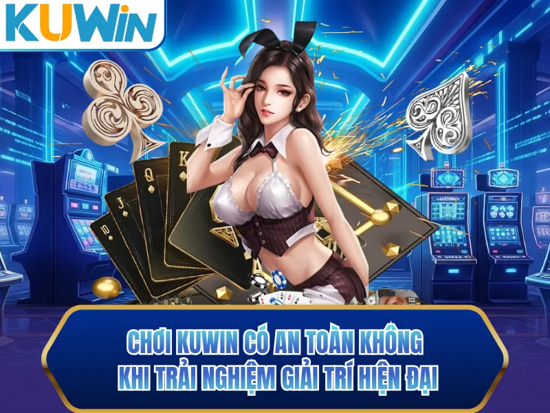 Chơi KUWIN Có An Toàn Không Khi Trải Nghiệm Giải Trí Hiện Đại