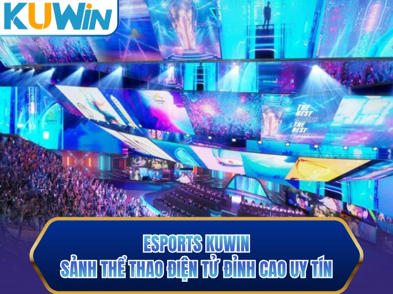 Esports KUWIN - Sảnh Thể Thao Điện Tử Đỉnh Cao Uy Tín