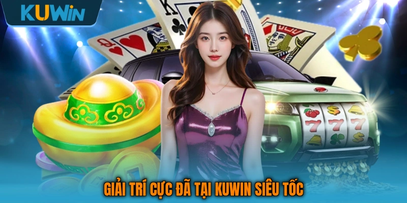 Giải trí cực đã tại KUWIN siêu tốc Giải trí cực đã tại KUWIN siêu tốc